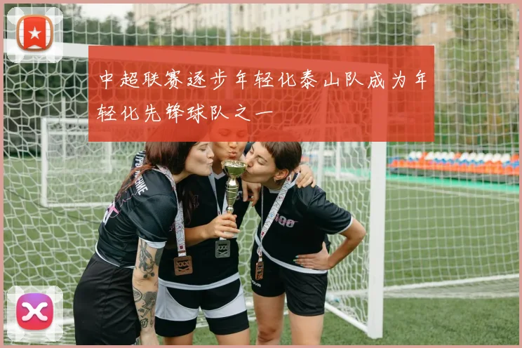 中超联赛逐步年轻化泰山队成为年轻化先锋球队之一