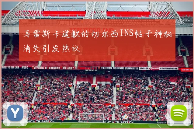 马雷斯卡道歉的切尔西INS帖子神秘消失引发热议