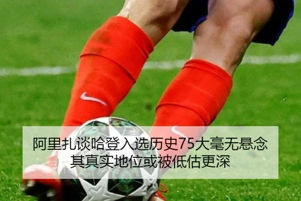阿里扎谈哈登入选历史75大毫无悬念 其真实地位或被低估更深